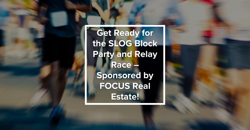 Get Ready for the SLOG Block Party and Relay Race – Sponsored by FOCUS Real Estate!